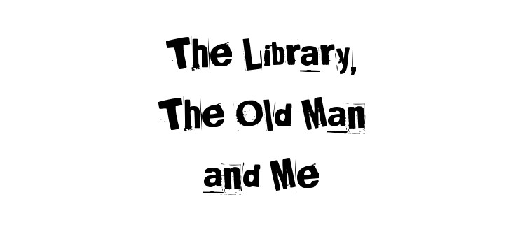 The Library, The Old Man and Me